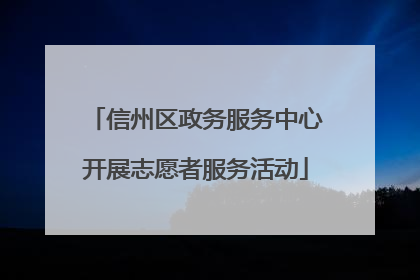 信州区政务服务中心开展志愿者服务活动