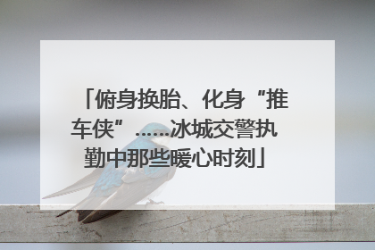 俯身换胎、化身“推车侠”……冰城交警执勤中那些暖心时刻