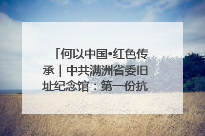 何以中国•红色传承｜中共满洲省委旧址纪念馆：第一份抗日宣言在这里发出