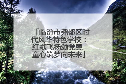临汾市尧都区时代风华特色学校：红歌飞扬颂党恩 童心筑梦向未来