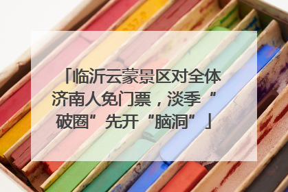 临沂云蒙景区对全体济南人免门票，淡季“破圈”先开“脑洞”