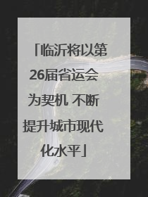 临沂将以第26届省运会为契机 不断提升城市现代化水平
