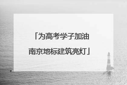 为高考学子加油 南京地标建筑亮灯
