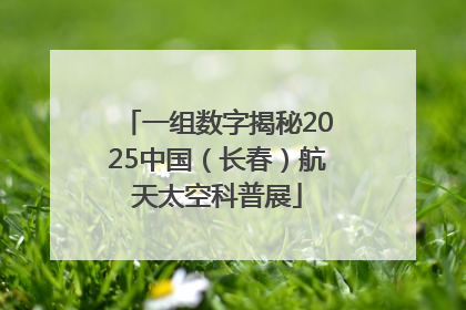一组数字揭秘2025中国（长春）航天太空科普展