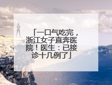 一口气吃完，浙江女子直奔医院！医生：已接诊十几例了