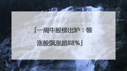 一周牛股榜出炉：领涨股飙涨超88%
