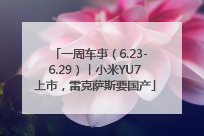 一周车事（6.23-6.29）丨小米YU7上市，雷克萨斯要国产