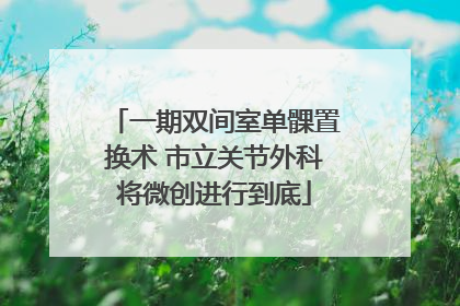 一期双间室单髁置换术 市立关节外科将微创进行到底
