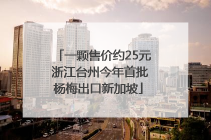 一颗售价约25元 浙江台州今年首批杨梅出口新加坡