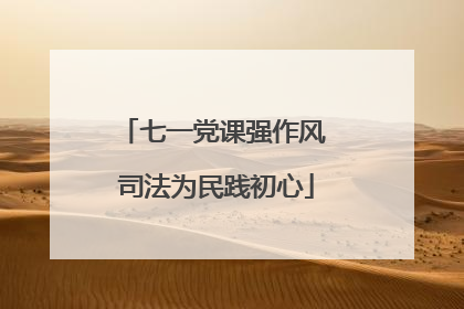 七一党课强作风 司法为民践初心