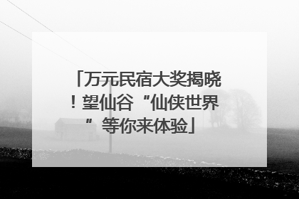 万元民宿大奖揭晓！望仙谷“仙侠世界”等你来体验