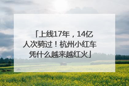 上线17年，14亿人次骑过！杭州小红车凭什么越来越红火