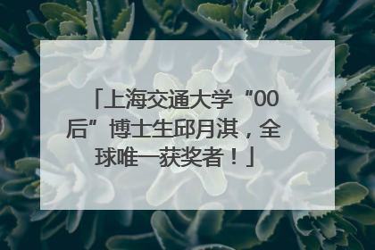 上海交通大学“00后”博士生邱月淇，全球唯一获奖者！