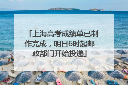 上海高考成绩单已制作完成，明日6时起邮政部门开始投递