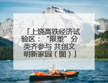 上饶高铁经济试验区：“限塑”分类齐参与 共创文明新家园（图）