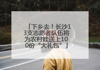 下乡去！长沙13支志愿者队伍将为农村娃送上100份“大礼包”