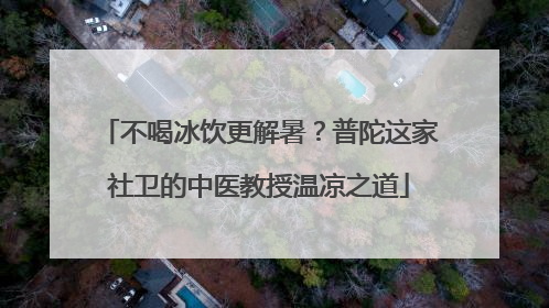 不喝冰饮更解暑？普陀这家社卫的中医教授温凉之道
