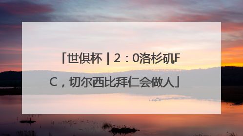 世俱杯｜2：0洛杉矶FC，切尔西比拜仁会做人