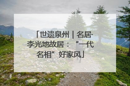 世遗泉州｜名居·李光地故居：“一代名相”好家风