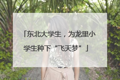 东北大学生，为龙里小学生种下“飞天梦”