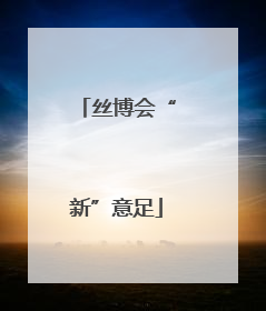 丝博会“新”意足