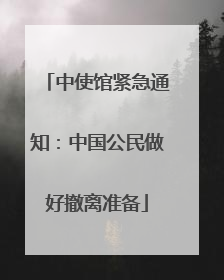 中使馆紧急通知：中国公民做好撤离准备