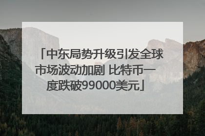 中东局势升级引发全球市场波动加剧 比特币一度跌破99000美元