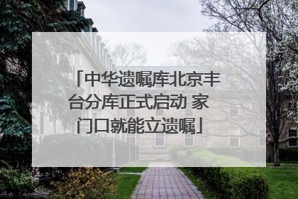中华遗嘱库北京丰台分库正式启动 家门口就能立遗嘱