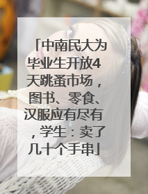 中南民大为毕业生开放4天跳蚤市场，图书、零食、汉服应有尽有，学生：卖了几十个手串