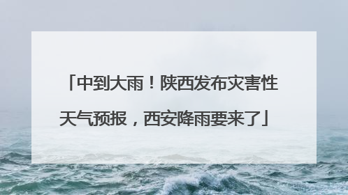 中到大雨！陕西发布灾害性天气预报，西安降雨要来了