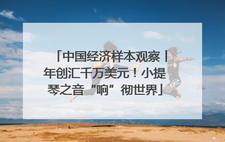 中国经济样本观察丨年创汇千万美元！小提琴之音“响”彻世界