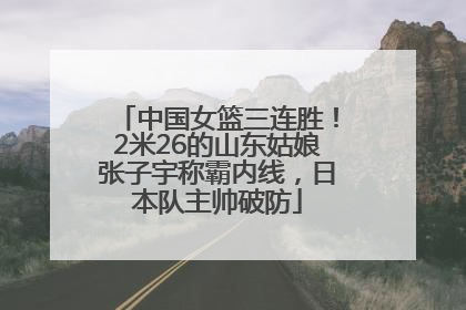中国女篮三连胜！2米26的山东姑娘张子宇称霸内线，日本队主帅破防