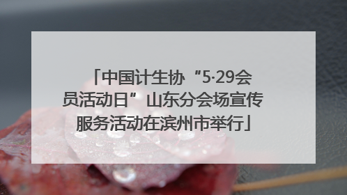 中国计生协“5·29会员活动日”山东分会场宣传服务活动在滨州市举行