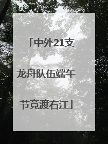 中外21支龙舟队伍端午节竞渡右江