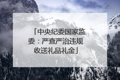中央纪委国家监委：严查严治违规收送礼品礼金
