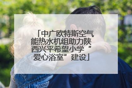 中广欧特斯空气能热水机组助力陕西兴平希望小学“爱心浴室”建设
