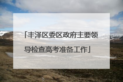 丰泽区委区政府主要领导检查高考准备工作