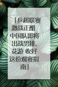 乒超联赛激战正酣 中国队即将出战男排、花游 收好这份观赛指南