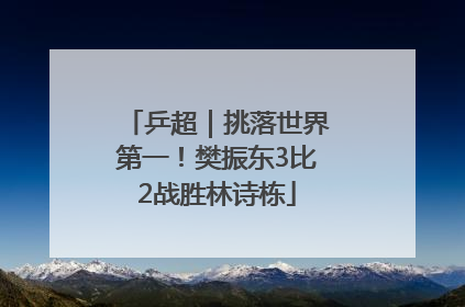 乒超｜挑落世界第一！樊振东3比2战胜林诗栋