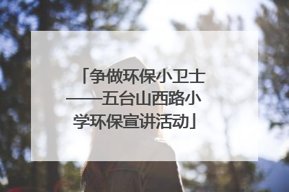 争做环保小卫士——五台山西路小学环保宣讲活动