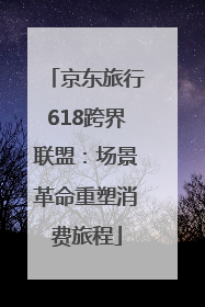 京东旅行618跨界联盟：场景革命重塑消费旅程