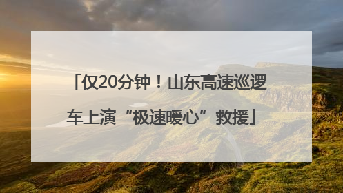 仅20分钟！山东高速巡逻车上演“极速暖心”救援