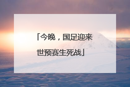 今晚，国足迎来世预赛生死战
