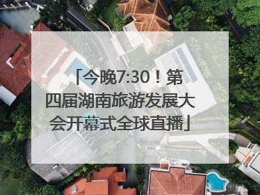 今晚7:30！第四届湖南旅游发展大会开幕式全球直播