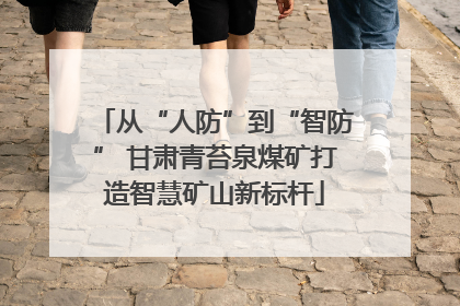 从“人防”到“智防” 甘肃青苔泉煤矿打造智慧矿山新标杆