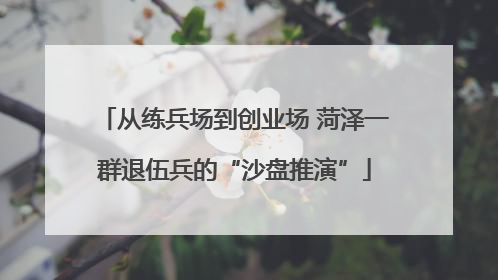 从练兵场到创业场 菏泽一群退伍兵的“沙盘推演”
