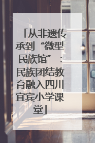 从非遗传承到“微型民族馆”：民族团结教育融入四川宜宾小学课堂
