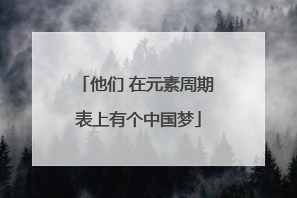 他们 在元素周期表上有个中国梦