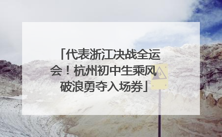 代表浙江决战全运会！杭州初中生乘风破浪勇夺入场券