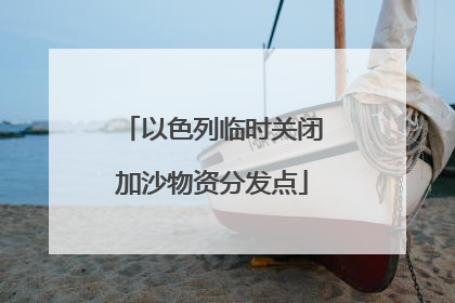 以色列临时关闭加沙物资分发点
